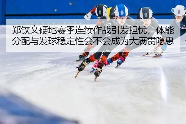 郑钦文硬地赛季连续作战引发担忧，体能分配与发球稳定性会不会成为大满贯隐患